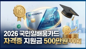 2026 국민내일배움카드 자격증 지원금 500만원 혜택 및 자비부담금 완벽 가이드 정보